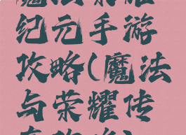 魔法荣耀纪元手游攻略(魔法与荣耀传奇攻略)