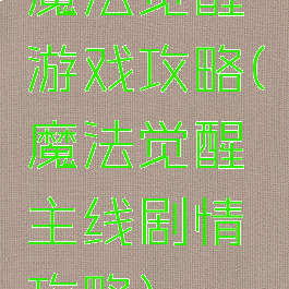 魔法觉醒游戏攻略(魔法觉醒主线剧情攻略)