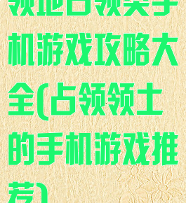 领地占领类手机游戏攻略大全(占领领土的手机游戏推荐)