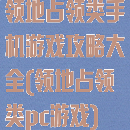 领地占领类手机游戏攻略大全(领地占领类pc游戏)