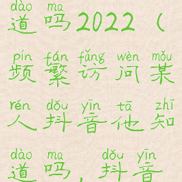 频繁访问某人抖音他知道吗2022(频繁访问某人抖音他知道吗,抖音添加黄点是访客吗)