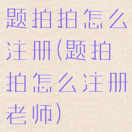 题拍拍怎么注册(题拍拍怎么注册老师)