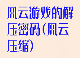 风云游戏的解压密码(风云压缩)