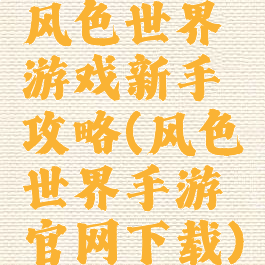 风色世界游戏新手攻略(风色世界手游官网下载)