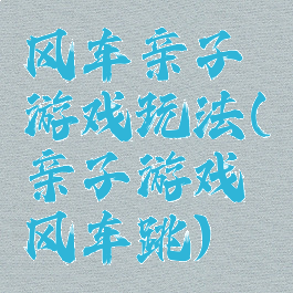 风车亲子游戏玩法(亲子游戏风车跳)