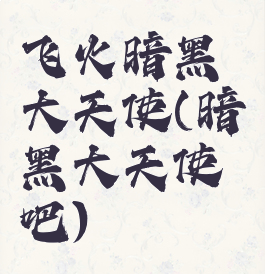 飞火暗黑大天使(暗黑大天使吧)