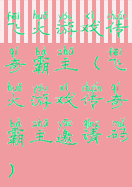 飞火游戏传奇霸主(飞火游戏传奇霸主邀请码)