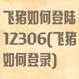 飞猪如何登陆12306(飞猪如何登录)