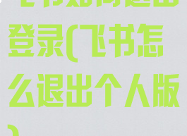 飞书如何退出登录(飞书怎么退出个人版)