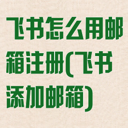 飞书怎么用邮箱注册(飞书添加邮箱)