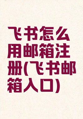 飞书怎么用邮箱注册(飞书邮箱入口)