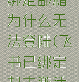 飞书怎么绑定邮箱为什么无法登陆(飞书已绑定却未激活咋回事)
