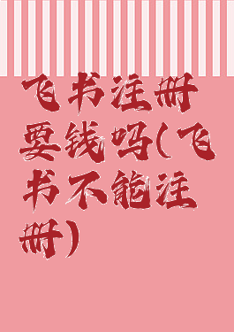 飞书注册要钱吗(飞书不能注册)