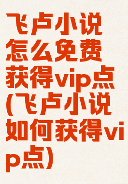 飞卢小说怎么免费获得vip点(飞卢小说如何获得vip点)