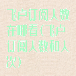 飞卢订阅人数在哪看(飞卢订阅人数和人次)