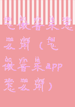 飞傲音乐怎么用(飞傲音乐app怎么用)