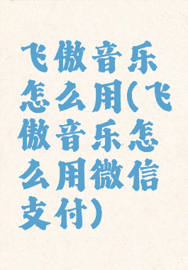 飞傲音乐怎么用(飞傲音乐怎么用微信支付)