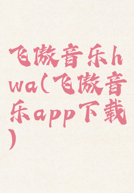 飞傲音乐hwa(飞傲音乐app下载)