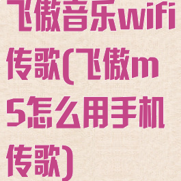 飞傲音乐wifi传歌(飞傲m5怎么用手机传歌)