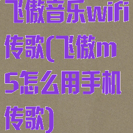 飞傲音乐wifi传歌(飞傲m5怎么用手机传歌)