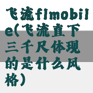 飞流flmobile(飞流直下三千尺体现的是什么风格)