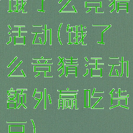 饿了么竞猜活动(饿了么竞猜活动额外赢吃货豆)