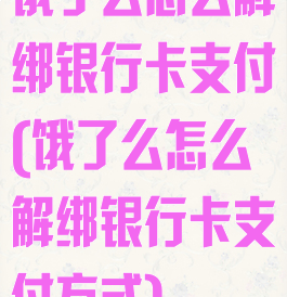 饿了么怎么解绑银行卡支付(饿了么怎么解绑银行卡支付方式)