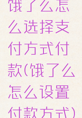 饿了么怎么选择支付方式付款(饿了么怎么设置付款方式)