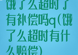 饿了么超时了有补偿吗q(饿了么超时有什么赔偿)
