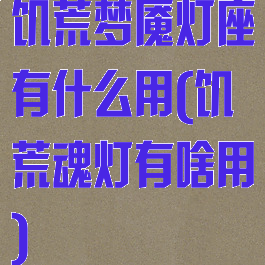 饥荒梦魇灯座有什么用(饥荒魂灯有啥用)
