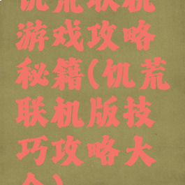 饥荒联机游戏攻略秘籍(饥荒联机版技巧攻略大全)