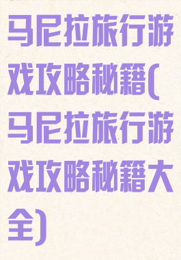 马尼拉旅行游戏攻略秘籍(马尼拉旅行游戏攻略秘籍大全)