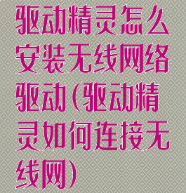 驱动精灵怎么安装无线网络驱动(驱动精灵如何连接无线网)