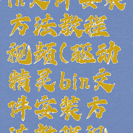 驱动精灵bin文件安装方法教程视频(驱动精灵bin文件安装方法教程视频)