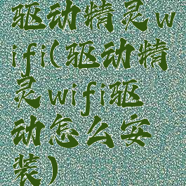 驱动精灵wifi(驱动精灵wifi驱动怎么安装)