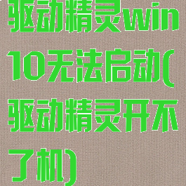 驱动精灵win10无法启动(驱动精灵开不了机)