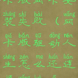 驱动人生网卡版网卡安装失败(网卡版驱动人生怎么还连接网络啊?)