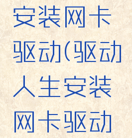 驱动人生安装网卡驱动(驱动人生安装网卡驱动没网了)