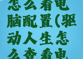 驱动人生怎么看电脑配置(驱动人生怎么查看电脑配置)