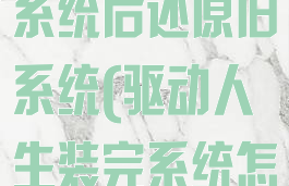 驱动人生重装系统后还原旧系统(驱动人生装完系统怎么还原)