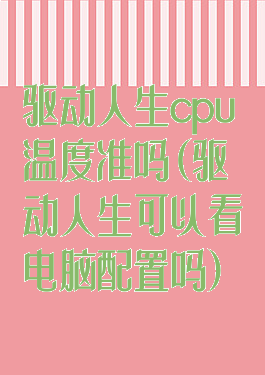 驱动人生cpu温度准吗(驱动人生可以看电脑配置吗)