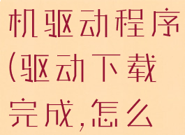 驱动总裁怎么安装打印机驱动程序(驱动下载完成,怎么安装上打印机)