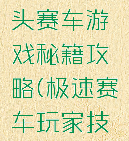 高性能街头赛车游戏秘籍攻略(极速赛车玩家技巧)