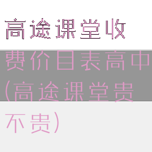 高途课堂收费价目表高中(高途课堂贵不贵)