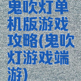 鬼吹灯单机版游戏攻略(鬼吹灯游戏端游)