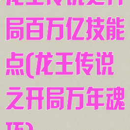 龙王传说之开局百万亿技能点(龙王传说之开局万年魂环)