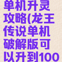 龙王传说单机升灵攻略(龙王传说单机破解版可以升到100级)