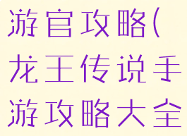 龙王传说手游官攻略(龙王传说手游攻略大全)