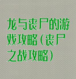 龙与丧尸的游戏攻略(丧尸之战攻略)