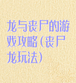 龙与丧尸的游戏攻略(丧尸龙玩法)